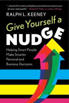 Give Yourself a Nudge : Helping Smart People Make Smarter Personal and Business Decisions