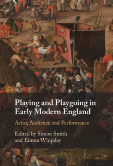 Playing and Playgoing in Early Modern England : Actor, Audience and Performance