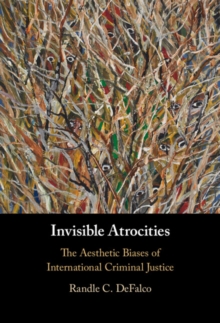 Invisible Atrocities : The Aesthetic Biases of International Criminal Justice