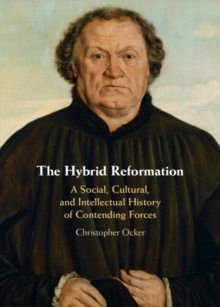 The Hybrid Reformation : A Social, Cultural, and Intellectual History of Contending Forces