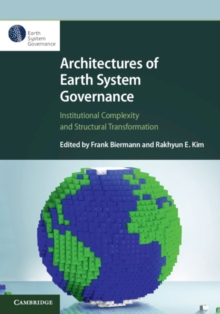 Architectures of Earth System Governance : Institutional Complexity and Structural Transformation