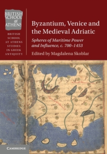 Byzantium, Venice and the Medieval Adriatic : Spheres of Maritime Power and Influence, c. 700-1453