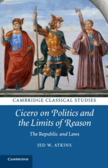 Cicero on Politics and the Limits of Reason : The Republic and Laws
