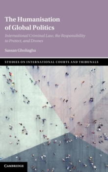 The Humanisation of Global Politics : International Criminal Law, the Responsibility to Protect, and Drones