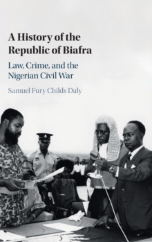 A History of the Republic of Biafra : Law, Crime, and the Nigerian Civil War, Hardback Book A History of the Republic of Biafra : Law, Crime, and the Nigerian Civil War, Hardback Book