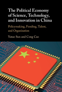 Political Economy of Science, Technology, and Innovation in China : Policymaking, Funding, Talent, and Organization