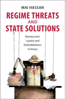 Regime Threats and State Solutions : Bureaucratic Loyalty and Embeddedness in Kenya