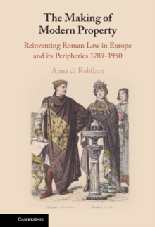 The Making of Modern Property : Reinventing Roman Law in Europe and its Peripheries 1789-1950