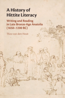 A History of Hittite Literacy : Writing and Reading in Late Bronze-Age Anatolia (1650-1200 BC)