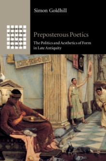 Preposterous Poetics : The Politics and Aesthetics of Form in Late Antiquity