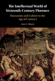 Intellectual World of Sixteenth-Century Florence : Humanists and Culture in the Age of Cosimo I