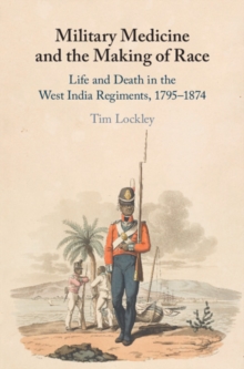 Military Medicine and the Making of Race : Life and Death in the West India Regiments, 1795-1874