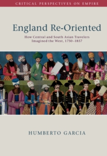 England Re-Oriented : How Central and South Asian Travelers Imagined the West, 1750-1857