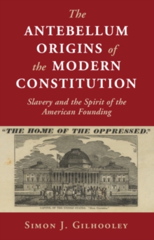 The Antebellum Origins of the Modern Constitution : Slavery and the Spirit of the American Founding