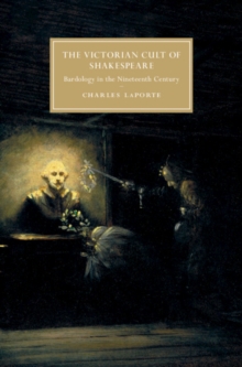 The Victorian Cult of Shakespeare : Bardology in the Nineteenth Century