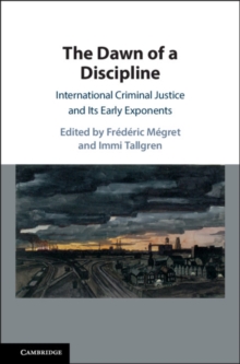 Dawn of a Discipline : International Criminal Justice and Its Early Exponents