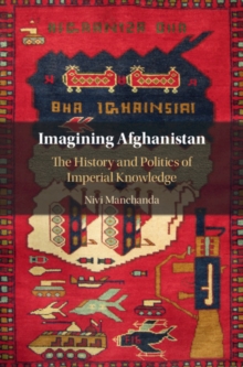 Imagining Afghanistan : The History and Politics of Imperial Knowledge