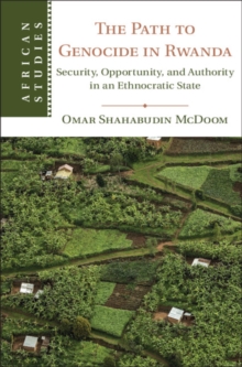 The Path to Genocide in Rwanda : Security, Opportunity, and Authority in an Ethnocratic State