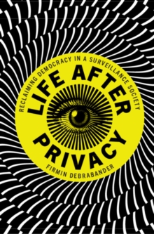 Life after Privacy : Reclaiming Democracy in a Surveillance Society