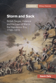 Storm and Sack : British Sieges, Violence and the Laws of War in the Napoleonic Era, 1799-1815