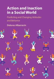 Action and Inaction in a Social World : Predicting and Changing Attitudes and Behavior