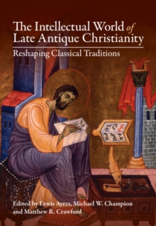 Intellectual World of Late Antique Christianity : Reshaping Classical Traditions