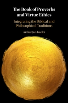 Book of Proverbs and Virtue Ethics : Integrating the Biblical and Philosophical Traditions