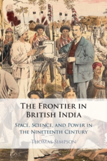 The Frontier in British India : Space, Science, and Power in the Nineteenth Century