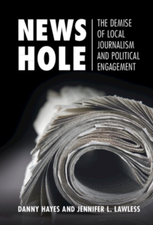 News Hole : The Demise of Local Journalism and Political Engagement