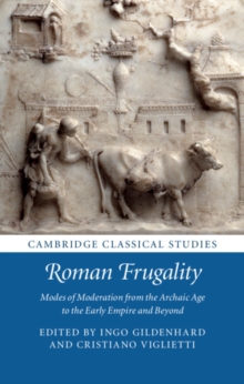 Roman Frugality : Modes of Moderation from the Archaic Age to the Early Empire and Beyond