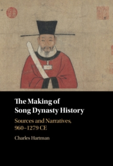 The Making of Song Dynasty History : Sources and Narratives, 960-1279 CE