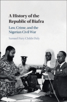 History of the Republic of Biafra : Law, Crime, and the Nigerian Civil War