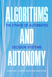 Algorithms and Autonomy : The Ethics of Automated Decision Systems