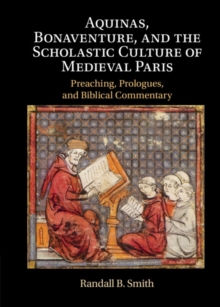 Aquinas, Bonaventure, and the Scholastic Culture of Medieval Paris : Preaching, Prologues, and Biblical Commentary