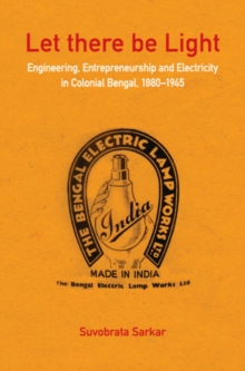 Let there be Light : Engineering, Entrepreneurship and Electricity in Colonial Bengal, 1880-1945