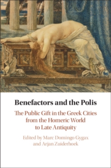 Benefactors and the Polis : The Public Gift in the Greek Cities from the Homeric World to Late Antiquity