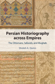 Persian Historiography across Empires : The Ottomans, Safavids, and Mughals