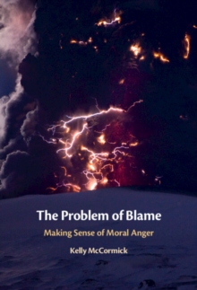 The Problem of Blame : Making Sense of Moral Anger