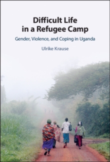 Difficult Life in a Refugee Camp : Gender, Violence, and Coping in Uganda