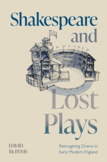 Shakespeare and Lost Plays : Reimagining Drama in Early Modern England