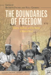 The Boundaries of Freedom : Slavery, Abolition, and the Making of Modern Brazil