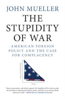 The Stupidity of War : American Foreign Policy and the Case for Complacency