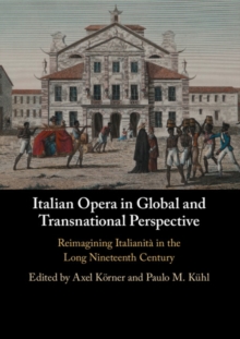 Italian Opera in Global and Transnational Perspective : Reimagining Italianita in the Long Nineteenth Century