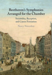 Beethoven's Symphonies Arranged for the Chamber : Sociability, Reception, and Canon Formation