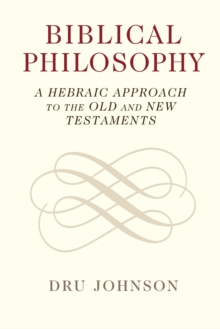 Biblical Philosophy : A Hebraic Approach to the Old and New Testaments