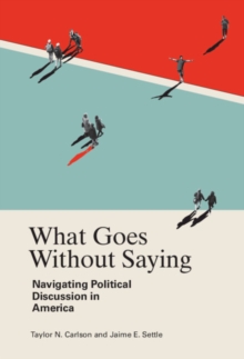 What Goes Without Saying : Navigating Political Discussion in America