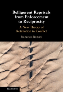 Belligerent Reprisals from Enforcement to Reciprocity : A New Theory of Retaliation in Conflict