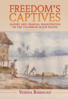 Freedom's Captives : Slavery and Gradual Emancipation on the Colombian Black Pacific