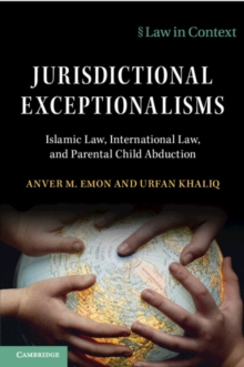Jurisdictional Exceptionalisms : Islamic Law, International Law and Parental Child Abduction