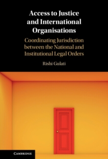 Access to Justice and International Organisations : Coordinating Jurisdiction between the National and Institutional Legal Orders